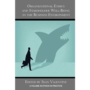 Organizational Ethics and Stakeholder Well-Being in the Business Environment (Ethics in Practice)