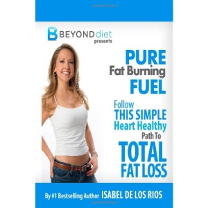 Pure Fat Burning Fuel: Follow This Simple, Heart Healthy Path To Total Fat Loss (The Beyond Diet): Volume 1