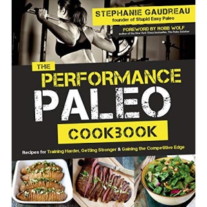 Performance Paleo Cookbook, The: Recipes for Training Harder, Getting Stronger and Gaining the Competitive Edge
