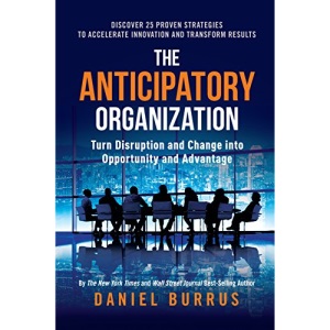 The Anticipatory Organization: Turn Disruption and Change into Opportunity and Advantage