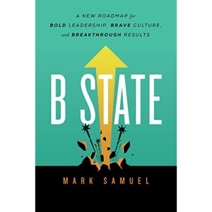B State: A New Roadmap for Bold Leadership, Brave Culture, and Breakthrough Results
