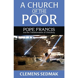 A Church of the Poor: Pope Francis and the Transformation of Orthodoxy