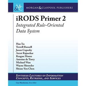 iRODS Primer 2: Integrated Rule-Oriented Data System (Synthesis Lectures on Information Concepts, Retrieval, and Services)