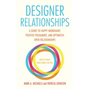 Designer Relationships: A Guide to Happy Monogamy, Positive Polyamory, and Optimistic Open Relationships