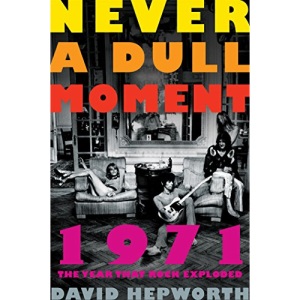 Never a Dull Moment: 1971 the Year That Rock Exploded