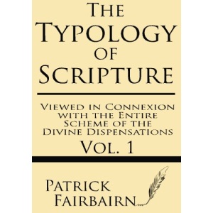 The Typology of Scripture Viewed in Connexion with the Entire Scheme of the Divine Dispensations: Volume 1