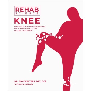 Rehab Science: Knee: Protocols and Exercise Programs for Overcoming Pain and Healing from Injury