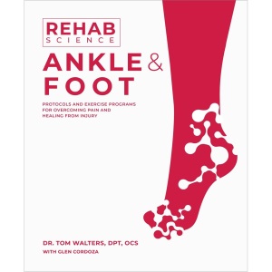 Rehab Science: Ankle and Foot: Protocols and Exercise Programs for Overcoming Pain and Healing from Injury