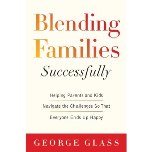 Blending Families Successfully: Helping Parents and Kids Navigate the Challenges So That Everyone Ends Up Happy