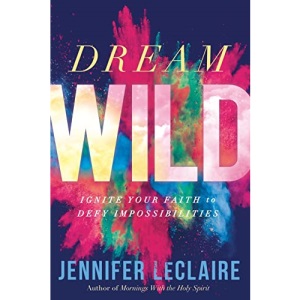Dream Wild: Ignite Your Faith to Defy Impossibilities