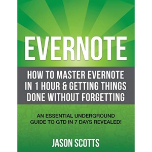 Evernote: How to Master Evernote in 1 Hour & Getting Things Done Without Forgetting: An Essential Underground Guide To GTD In 7 Days Revealed!