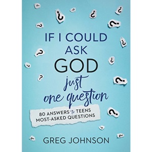 If I Could Ask God Just One Question: 80 Answers to Teens' Most-Asked Questions