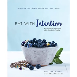 Eat With Intention: Nourishing Food and Meditations for Mindful Eating: Recipes and Meditations for a Life that Lights You Up