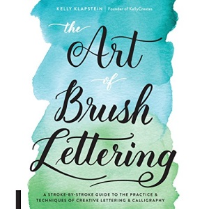 The Art of Brush Lettering: A Stroke-by-Stroke Guide to the Practice and Techniques of Creative Lettering and Calligraphy