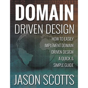 Domain Driven Design: How to Easily Implement Domain Driven Design - A Quick & Simple Guide