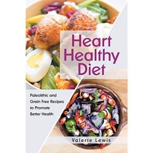 Heart Healthy Diet: Paleolithic and Grain Free Recipes to Promote Better Health