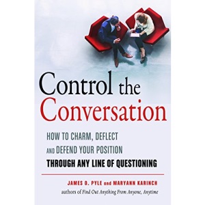 Control the Conversation: How to Charm, Deflect, and Defend Your Position Through Any Line of Questioning