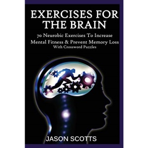 Exercise For The Brain: 70 Neurobic Exercises To Increase Mental Fitness & Prevent Memory Loss (With Crossword Puzzles)