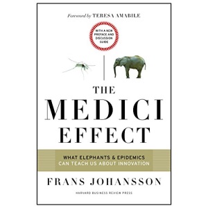 The Medici Effect, with a New Preface and Discussion Guide: What Elephants and Epidemics Can Teach Us About Innovation