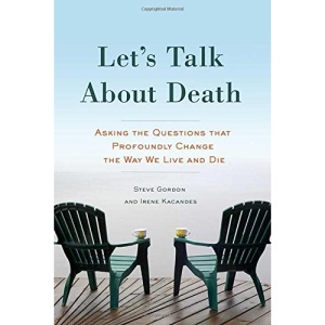 Let's Talk About Death: Asking the Questions That Profoundly Change the Way We Live and Die