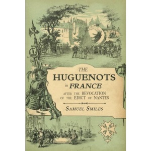 The Huguenots in France: After the Revocation of the Edict of Nantes with Memoirs of Distinguished Huguenot Refugees, and A Visit to the Country of Voudois