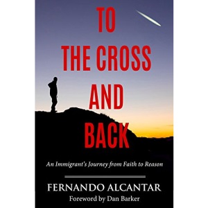 To the Cross and Back: An Immigrant's Journey from Faith to Reason