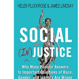 Social (In)justice: Why Many Popular Answers to Important Questions of Race, Gender, and Identity Are Wrong--and How to Know What's Right: A Reader-Friendly Remix of Cynical Theories