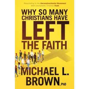 Why So Many Christians Have Left the Faith: Responding to the Deconstructionist Movement with Unshakable, Timeless Truth