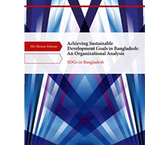 Achieving Sustainable Development Goals in Bangladesh: An Organizational Analysis: SDGs in Bangladesh