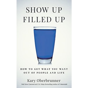 Show Up Filled Up: How to Get What You Want Out of People and Life