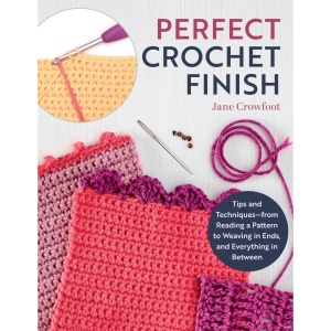 Perfect Crochet Finish: Tips and Techniques from Reading a Pattern to Weaving in Ends and Everything in Between