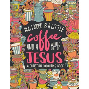 A Christian Colouring Book: All I Need is a Little Coffee and a Whole Lot of Jesus: Volume 9 (Bible Verse Coloring)