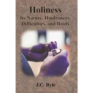 Holiness: Its Nature, Hindrances, Difficulties, and Roots