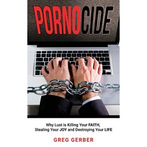 Pornocide: Why Lust Is Killing Your Faith, Stealing Your Joy and Destroying Your Life