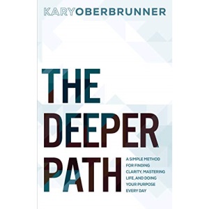 The Deeper Path: A Simple Method for Finding Clarity, Mastering Life, and Doing Your Purpose Every Day