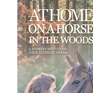 At Home on a Horse in the Woods: A Journey into Living Your Ultimate Dream