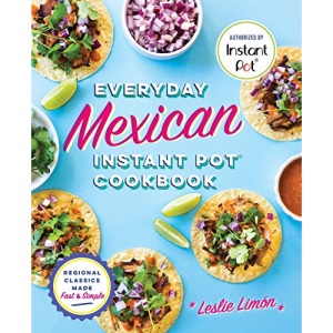 Everyday Mexican Instant Pot Cookbook: Regional Classics Made Fast and Simple