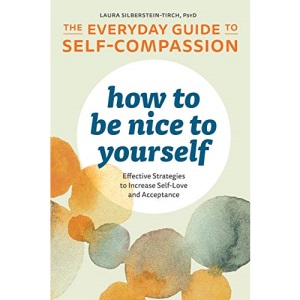 How to Be Nice to Yourself: The Everyday Guide to Self Compassion: Effective Strategies to Increase Self-Love and Acceptance