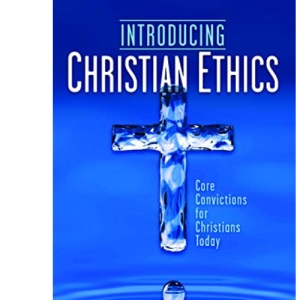 Introducing Christian Ethics: Core Convictions for Christians Today