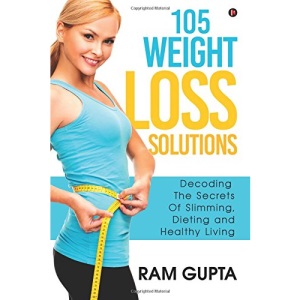 105 Weight Loss Solutions: Decoding The Secrets Of Slimming, Dieting and Healthy Living