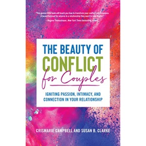 The Beauty of Conflict for Couples: Igniting Passion, Intimacy and Connection in your Relationship (Conflict in Relationships, for Readers of Communication in Marriage or The High Conflict Couple)