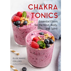 Chakra Tonics: Essential Elixirs for the Mind, Body, and Spirit (Energy Healing, Chakra Balancing)