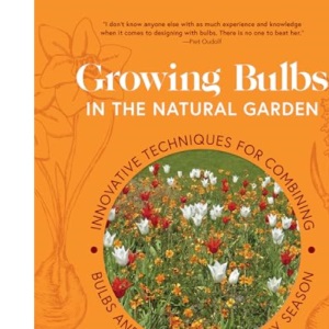 Growing Bulbs in the Natural Garden: Innovative Techniques for Combining Bulbs and Perennials in Every Season