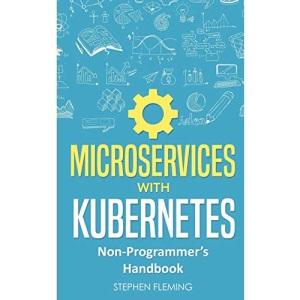 Microservices with Kubernetes: Non-Programmer's Handbook