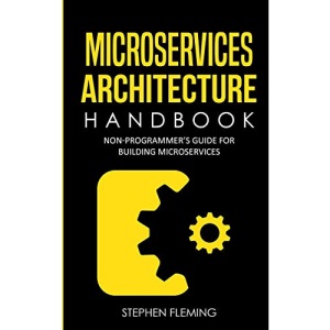 Microservices Architecture Handbook: Non-Programmer's Guide For Building Microservices (Continuous Delivery)