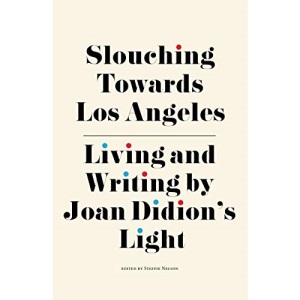 Slouching Towards Los Angeles: Living and Writing by Joan Didion’s Light