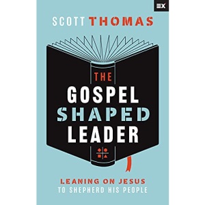 The Gospel Shaped Leader: Leaning on Jesus to Shepherd His People