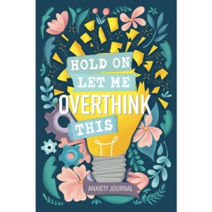 Anxiety Journal: Hold On Let Me Overthink This