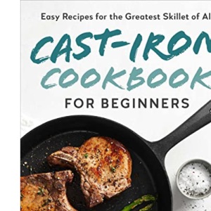 Cast-Iron Cookbook for Beginners: Easy Recipes for the Greatest Skillet of All