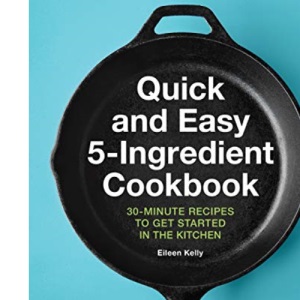 Quick and Easy 5-Ingredient Cookbook: 30-Minute Recipes to Get Started in the Kitchen